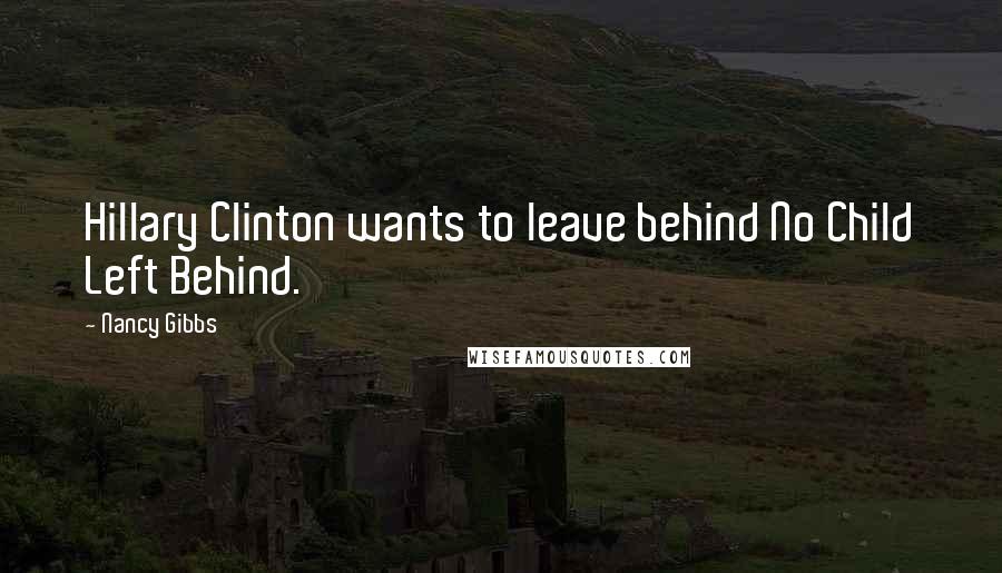 Nancy Gibbs Quotes: Hillary Clinton wants to leave behind No Child Left Behind.