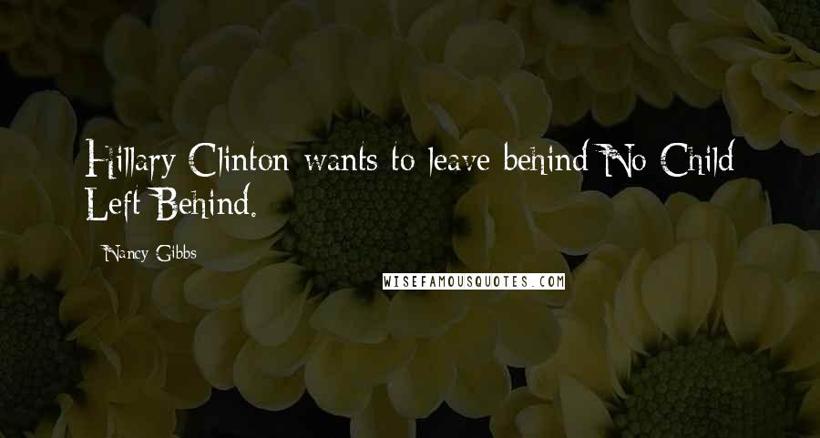 Nancy Gibbs Quotes: Hillary Clinton wants to leave behind No Child Left Behind.