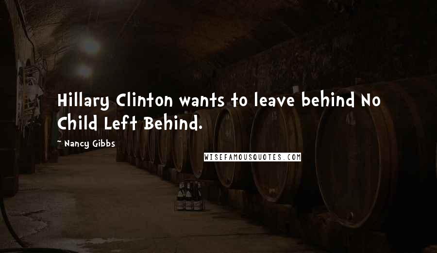 Nancy Gibbs Quotes: Hillary Clinton wants to leave behind No Child Left Behind.