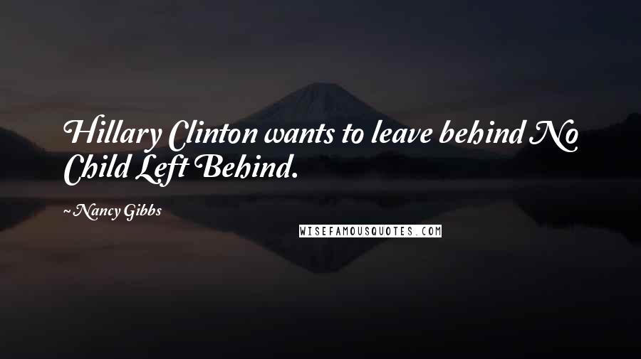 Nancy Gibbs Quotes: Hillary Clinton wants to leave behind No Child Left Behind.