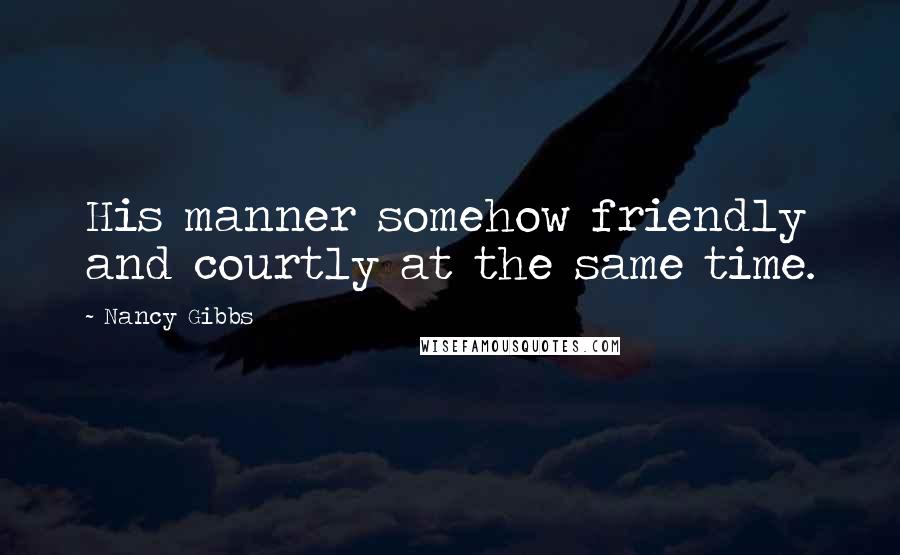 Nancy Gibbs Quotes: His manner somehow friendly and courtly at the same time.