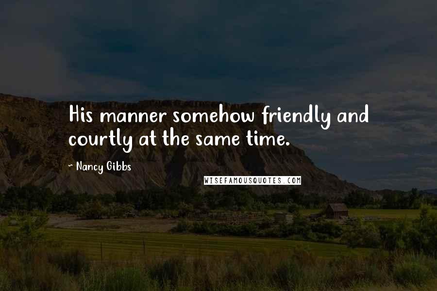 Nancy Gibbs Quotes: His manner somehow friendly and courtly at the same time.