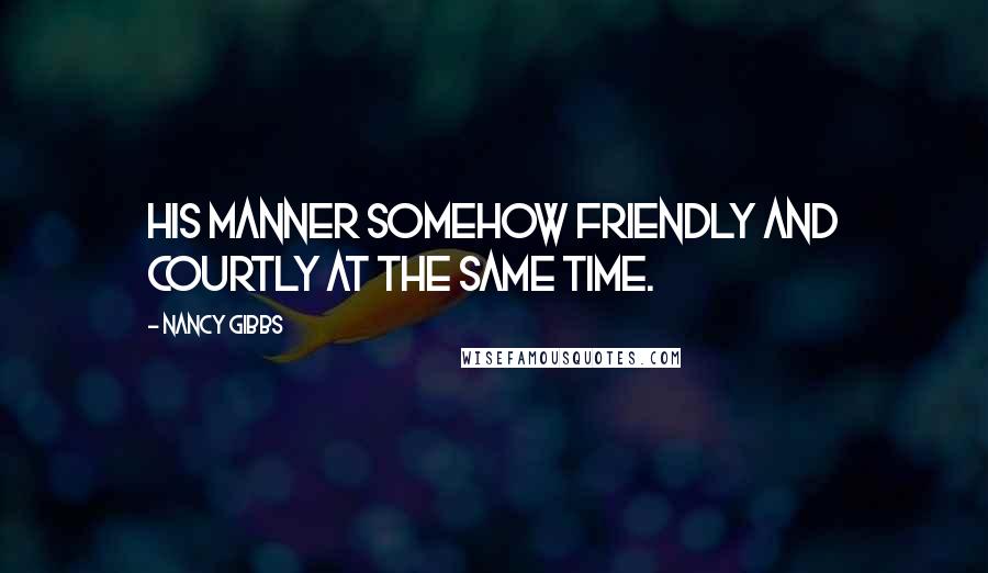 Nancy Gibbs Quotes: His manner somehow friendly and courtly at the same time.