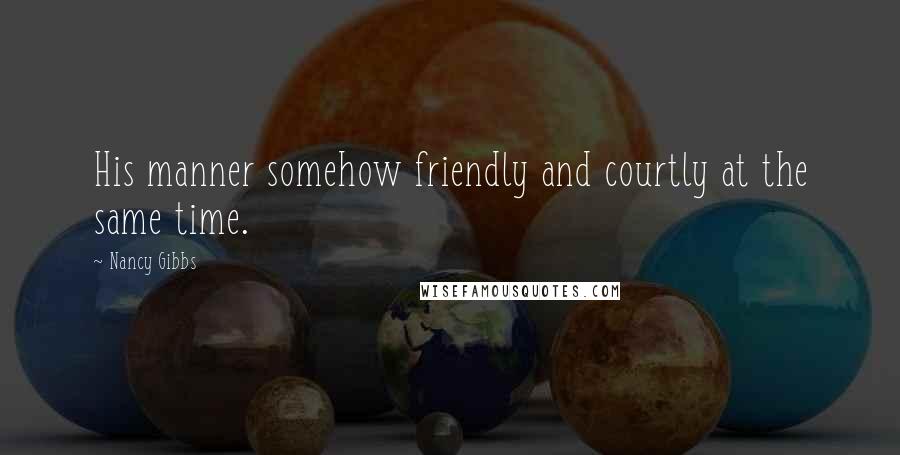 Nancy Gibbs Quotes: His manner somehow friendly and courtly at the same time.