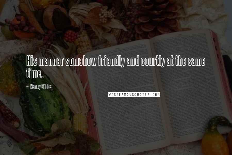 Nancy Gibbs Quotes: His manner somehow friendly and courtly at the same time.