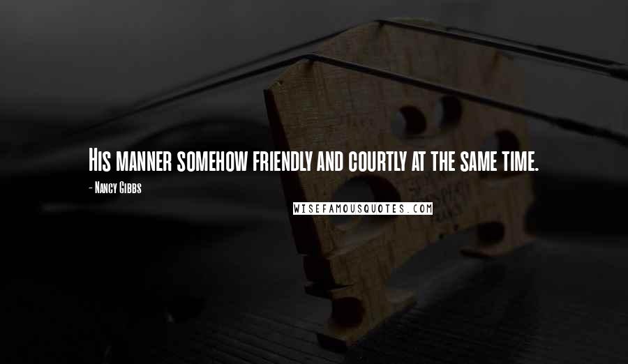 Nancy Gibbs Quotes: His manner somehow friendly and courtly at the same time.