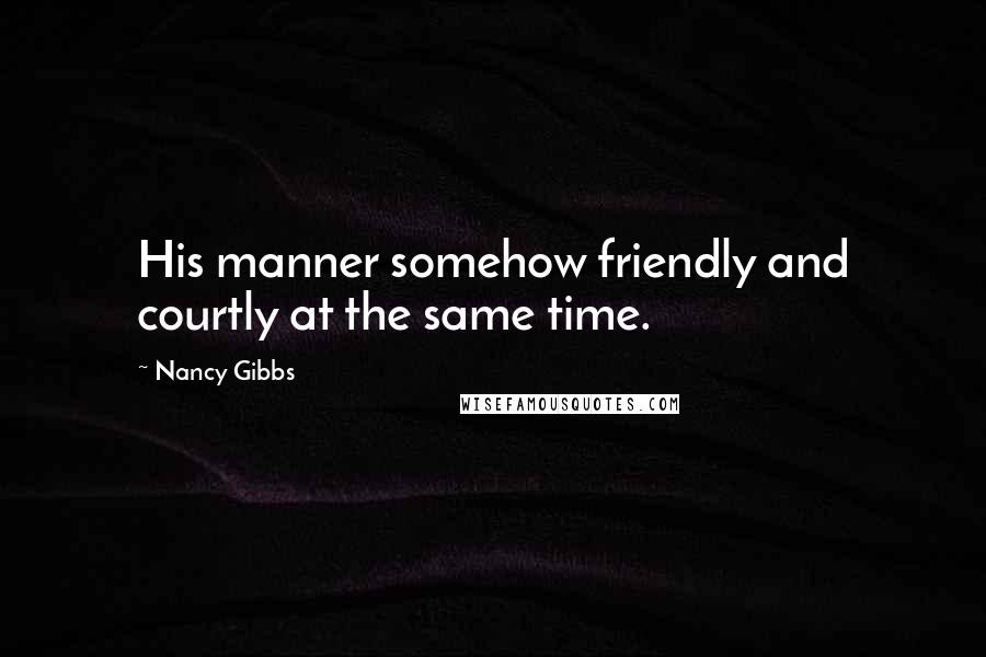 Nancy Gibbs Quotes: His manner somehow friendly and courtly at the same time.