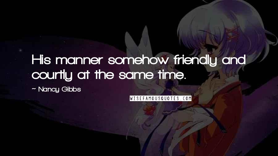 Nancy Gibbs Quotes: His manner somehow friendly and courtly at the same time.