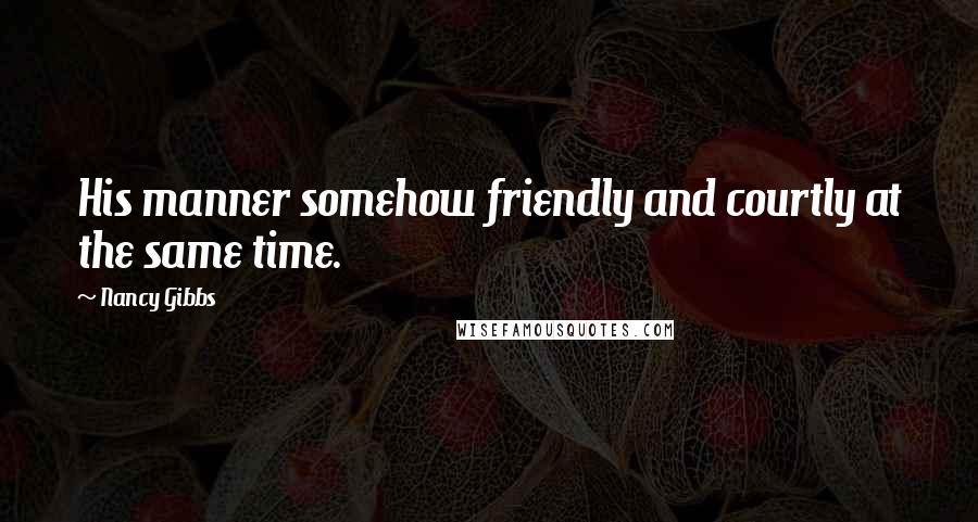 Nancy Gibbs Quotes: His manner somehow friendly and courtly at the same time.