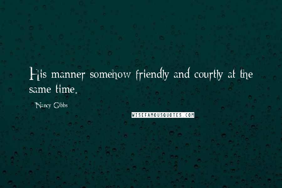 Nancy Gibbs Quotes: His manner somehow friendly and courtly at the same time.
