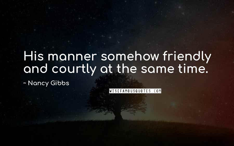 Nancy Gibbs Quotes: His manner somehow friendly and courtly at the same time.