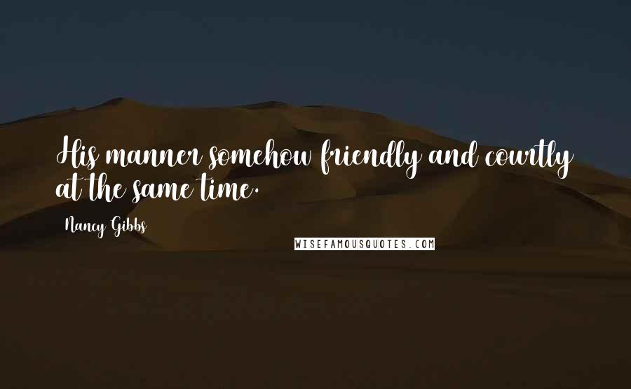 Nancy Gibbs Quotes: His manner somehow friendly and courtly at the same time.
