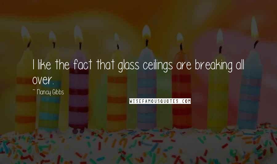 Nancy Gibbs Quotes: I like the fact that glass ceilings are breaking all over.