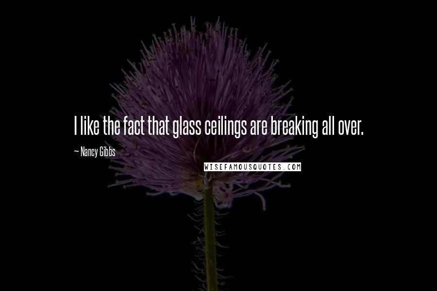 Nancy Gibbs Quotes: I like the fact that glass ceilings are breaking all over.