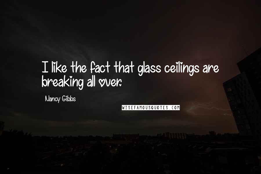 Nancy Gibbs Quotes: I like the fact that glass ceilings are breaking all over.