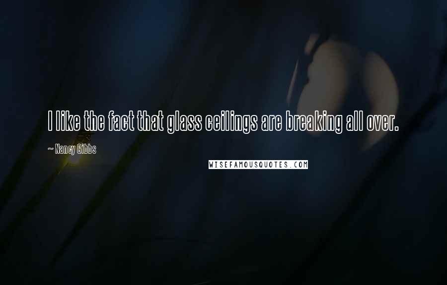 Nancy Gibbs Quotes: I like the fact that glass ceilings are breaking all over.