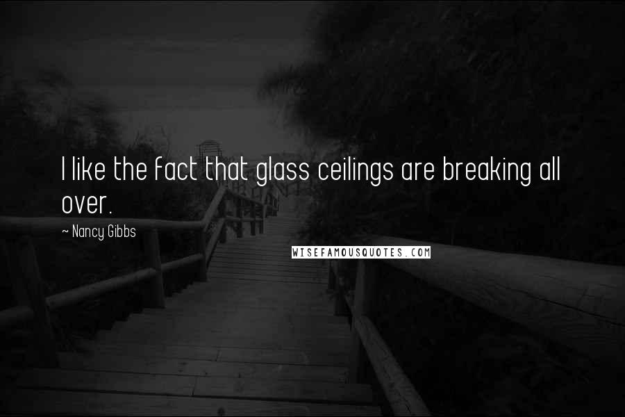 Nancy Gibbs Quotes: I like the fact that glass ceilings are breaking all over.