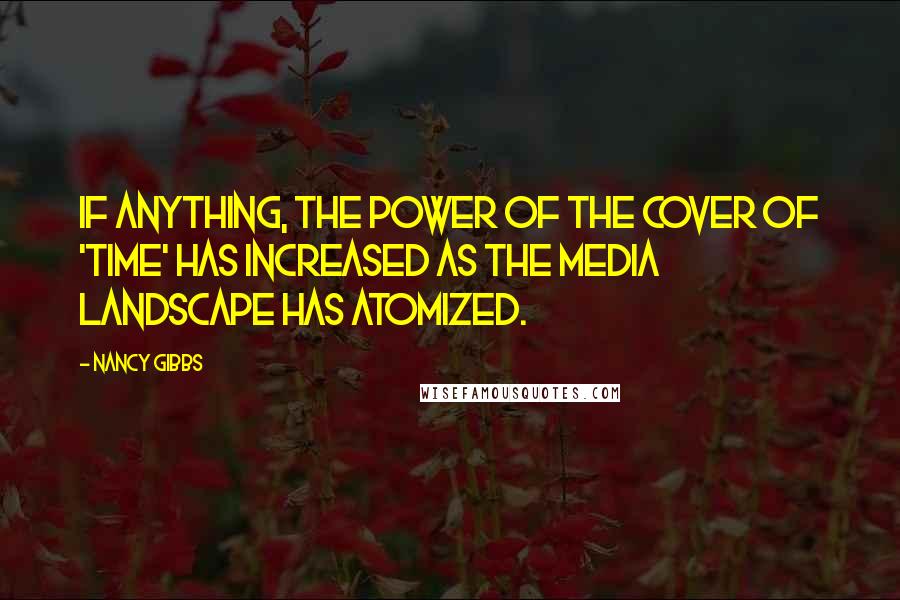 Nancy Gibbs Quotes: If anything, the power of the cover of 'Time' has increased as the media landscape has atomized.