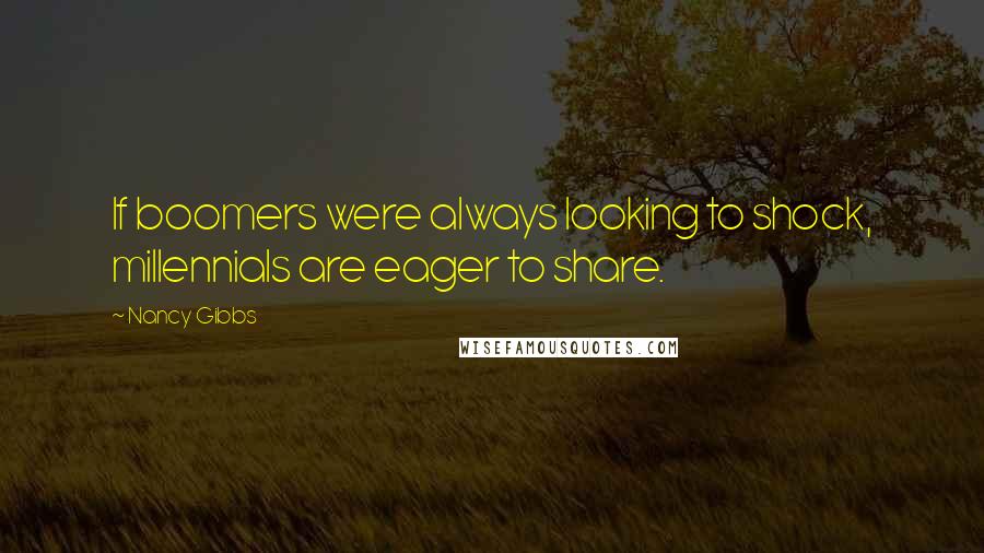 Nancy Gibbs Quotes: If boomers were always looking to shock, millennials are eager to share.