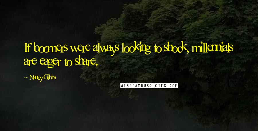 Nancy Gibbs Quotes: If boomers were always looking to shock, millennials are eager to share.