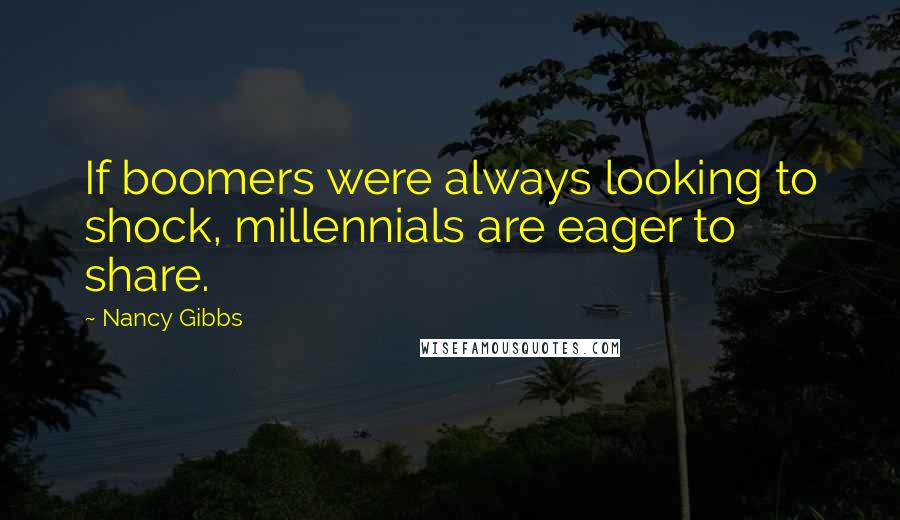 Nancy Gibbs Quotes: If boomers were always looking to shock, millennials are eager to share.