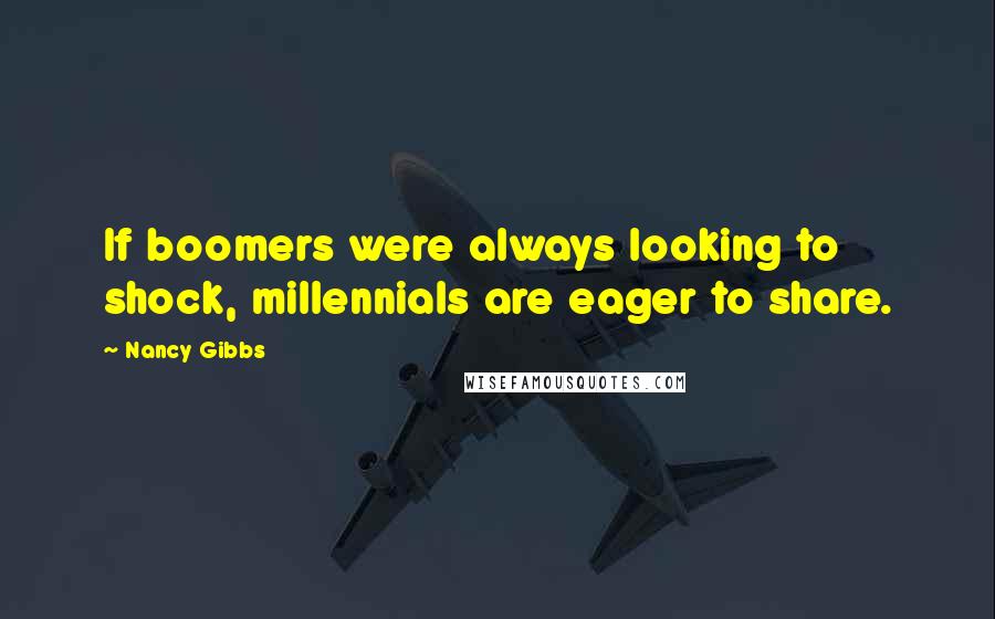 Nancy Gibbs Quotes: If boomers were always looking to shock, millennials are eager to share.