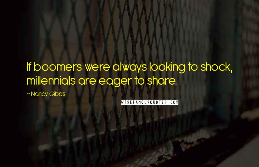 Nancy Gibbs Quotes: If boomers were always looking to shock, millennials are eager to share.