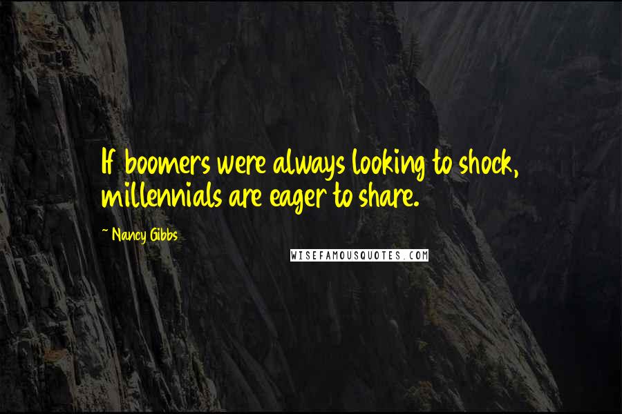 Nancy Gibbs Quotes: If boomers were always looking to shock, millennials are eager to share.