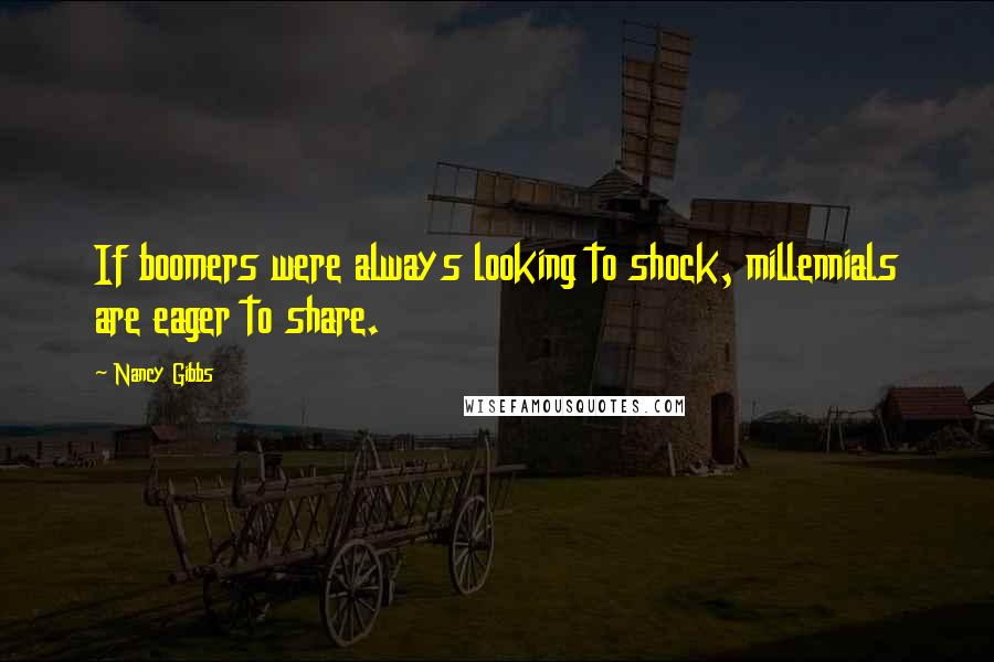 Nancy Gibbs Quotes: If boomers were always looking to shock, millennials are eager to share.