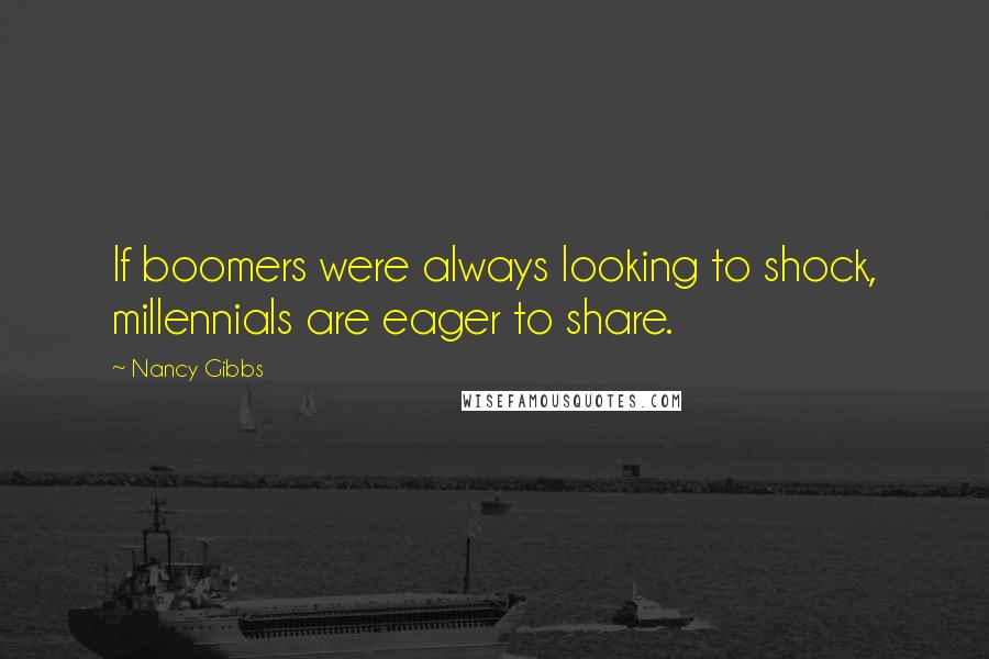 Nancy Gibbs Quotes: If boomers were always looking to shock, millennials are eager to share.