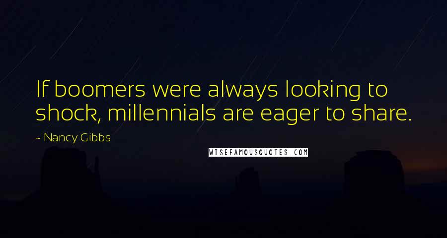 Nancy Gibbs Quotes: If boomers were always looking to shock, millennials are eager to share.