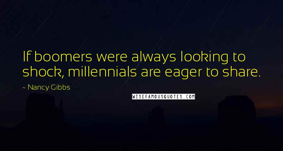 Nancy Gibbs Quotes: If boomers were always looking to shock, millennials are eager to share.