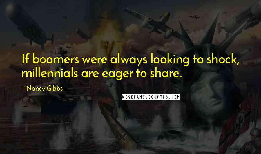 Nancy Gibbs Quotes: If boomers were always looking to shock, millennials are eager to share.