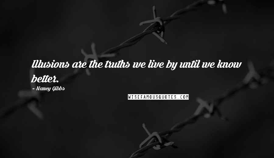 Nancy Gibbs Quotes: Illusions are the truths we live by until we know better.