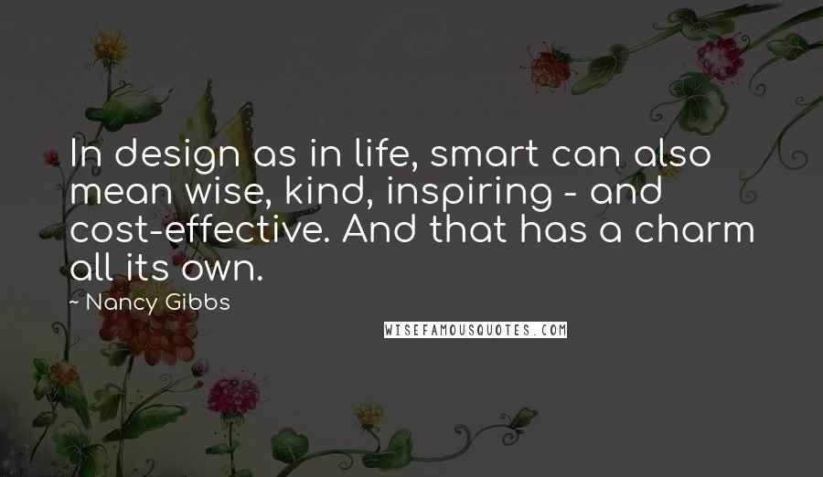 Nancy Gibbs Quotes: In design as in life, smart can also mean wise, kind, inspiring - and cost-effective. And that has a charm all its own.