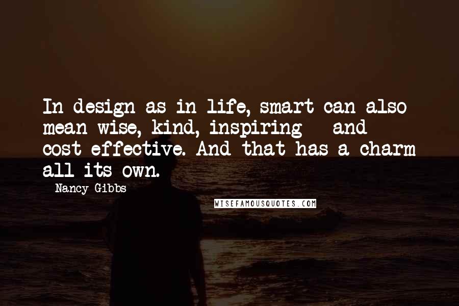 Nancy Gibbs Quotes: In design as in life, smart can also mean wise, kind, inspiring - and cost-effective. And that has a charm all its own.