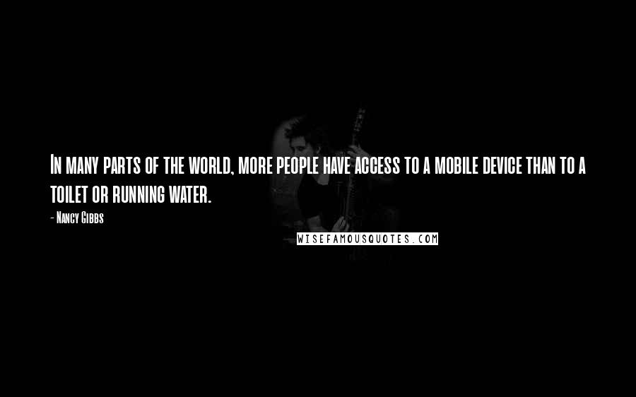 Nancy Gibbs Quotes: In many parts of the world, more people have access to a mobile device than to a toilet or running water.