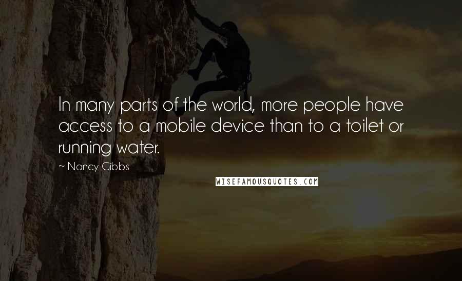 Nancy Gibbs Quotes: In many parts of the world, more people have access to a mobile device than to a toilet or running water.