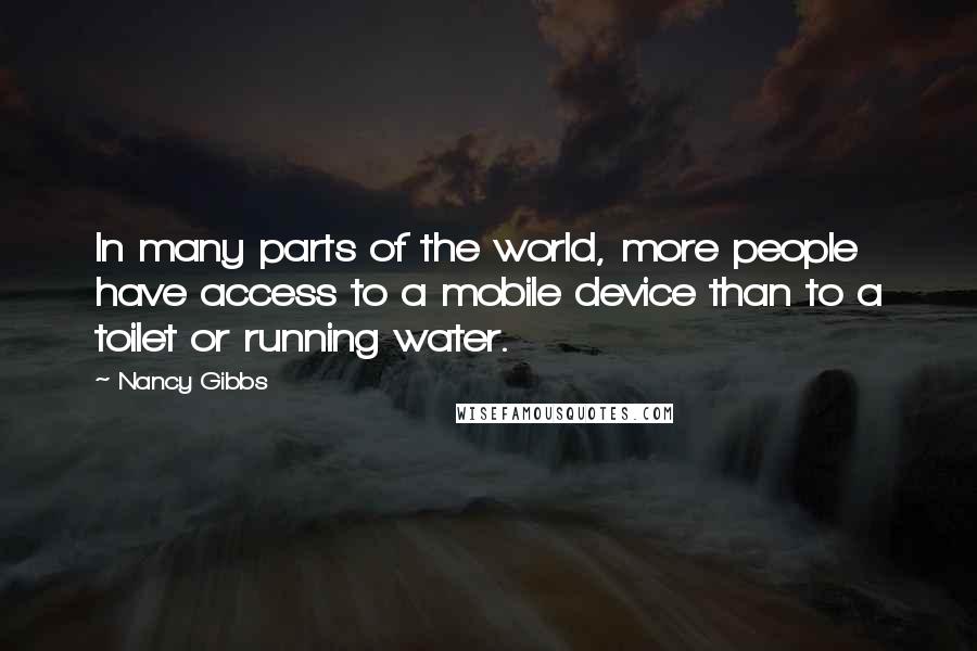 Nancy Gibbs Quotes: In many parts of the world, more people have access to a mobile device than to a toilet or running water.