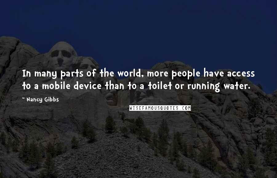 Nancy Gibbs Quotes: In many parts of the world, more people have access to a mobile device than to a toilet or running water.