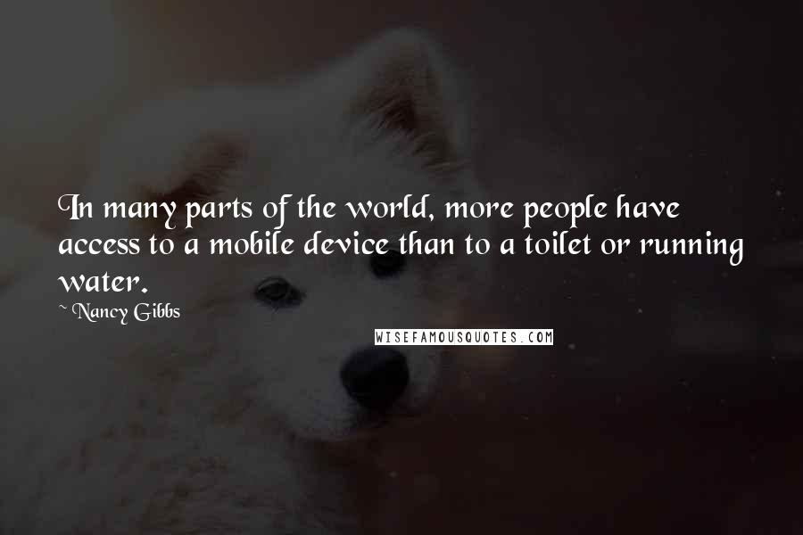 Nancy Gibbs Quotes: In many parts of the world, more people have access to a mobile device than to a toilet or running water.