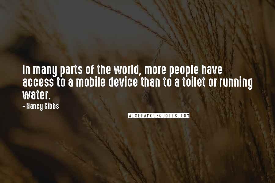 Nancy Gibbs Quotes: In many parts of the world, more people have access to a mobile device than to a toilet or running water.