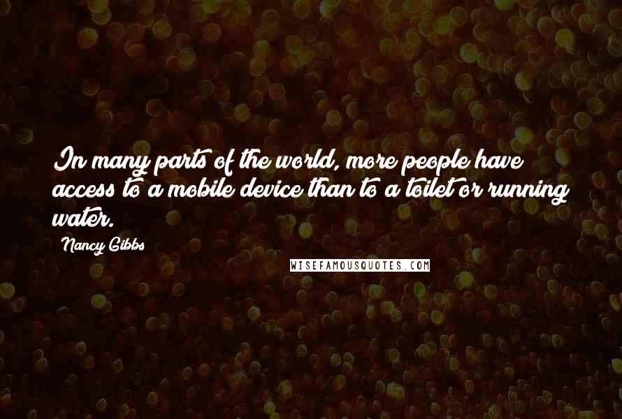 Nancy Gibbs Quotes: In many parts of the world, more people have access to a mobile device than to a toilet or running water.