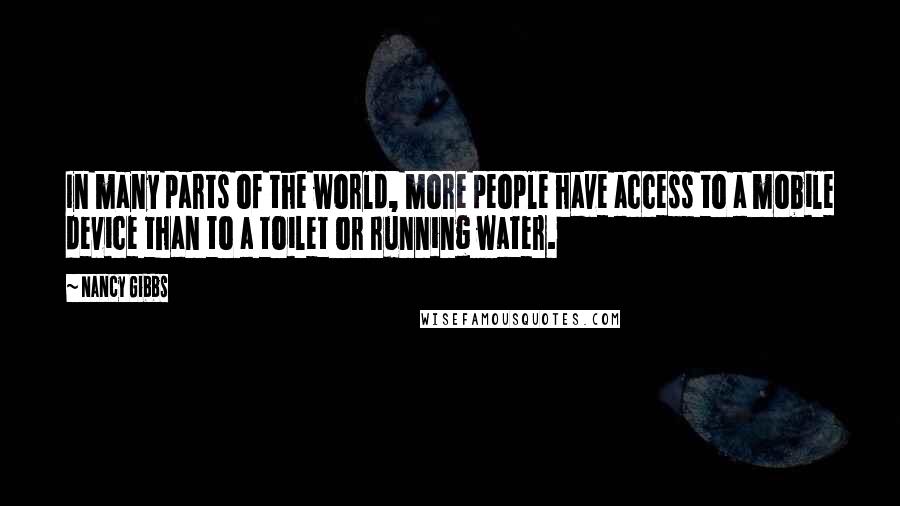 Nancy Gibbs Quotes: In many parts of the world, more people have access to a mobile device than to a toilet or running water.