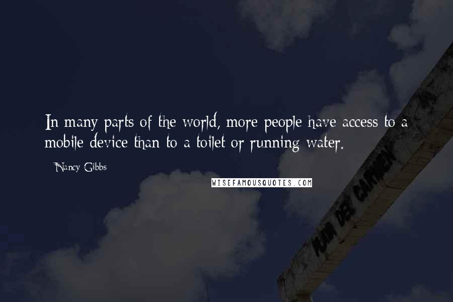 Nancy Gibbs Quotes: In many parts of the world, more people have access to a mobile device than to a toilet or running water.