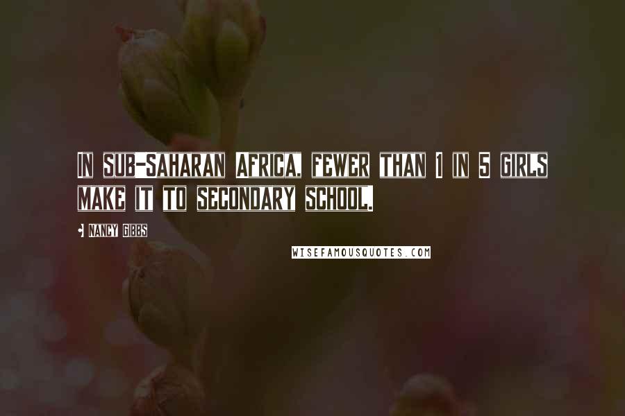 Nancy Gibbs Quotes: In sub-Saharan Africa, fewer than 1 in 5 girls make it to secondary school.