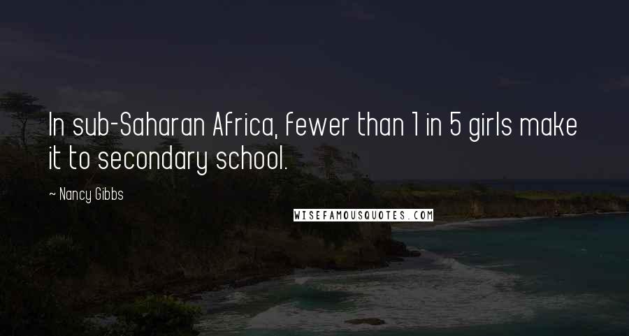 Nancy Gibbs Quotes: In sub-Saharan Africa, fewer than 1 in 5 girls make it to secondary school.