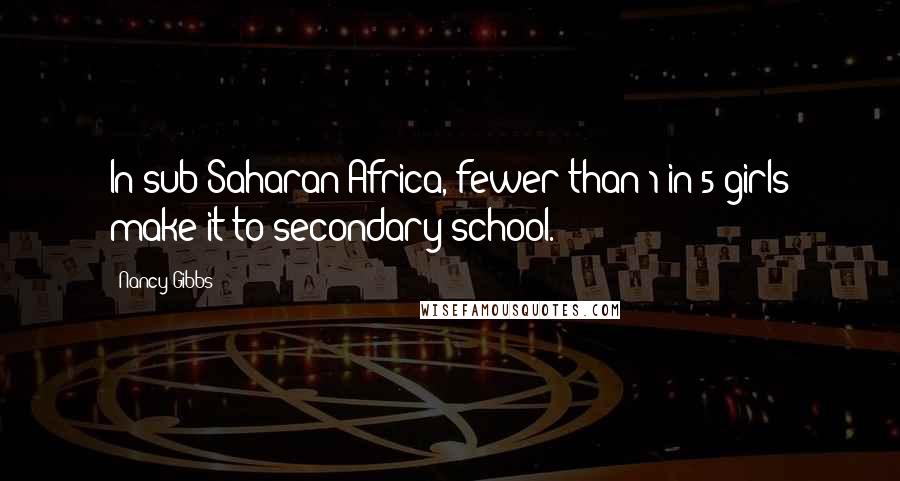 Nancy Gibbs Quotes: In sub-Saharan Africa, fewer than 1 in 5 girls make it to secondary school.