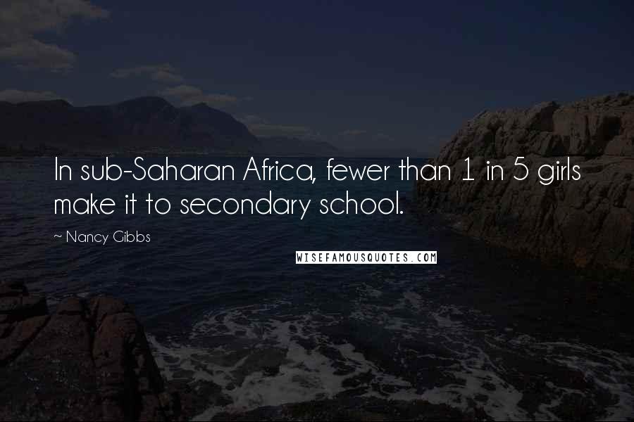 Nancy Gibbs Quotes: In sub-Saharan Africa, fewer than 1 in 5 girls make it to secondary school.