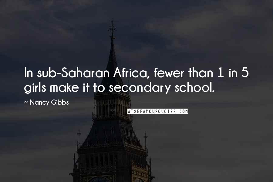 Nancy Gibbs Quotes: In sub-Saharan Africa, fewer than 1 in 5 girls make it to secondary school.
